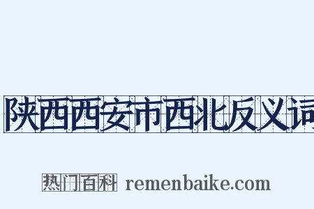 陕西西安市西北反义词是什么意思的图片